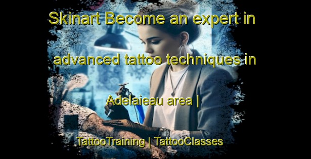 Skinart Become an expert in advanced tattoo techniques in Adelaieau area | TattooTraining | TattooClasses | SkinartTraining-France